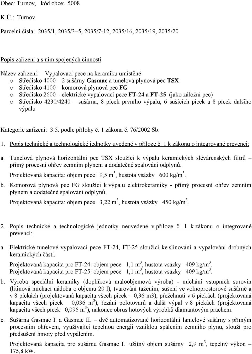 sušárny Gasmac a tunelová plynová pec TSX o Středisko 4100 komorová plynová pec FG o Středisko 2600 elektrické vypalovací pece FT-24 a FT-25 (jako záložní pec) o Středisko 4230/4240 sušárna, 8 pícek