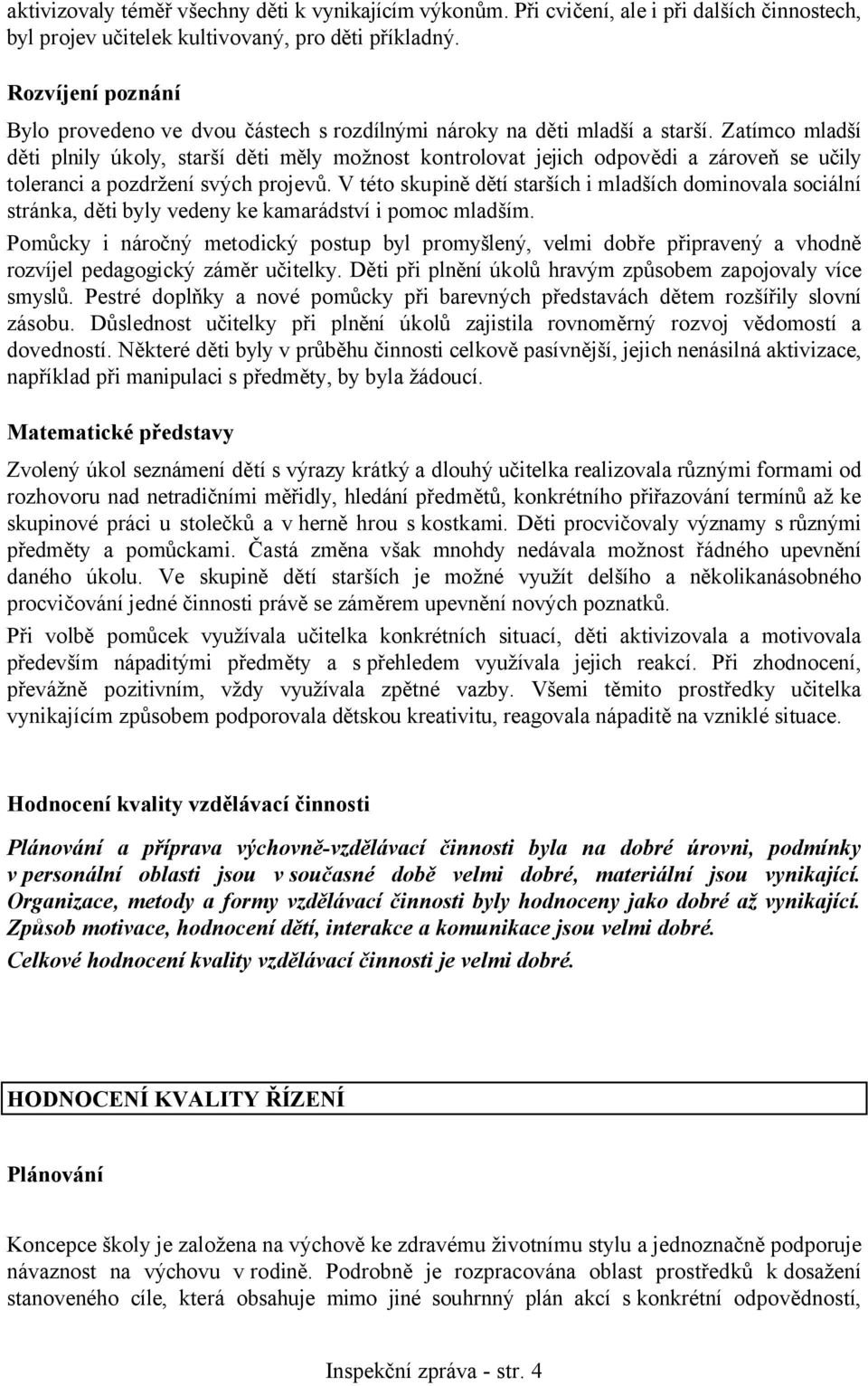 Zatímco mladší děti plnily úkoly, starší děti měly možnost kontrolovat jejich odpovědi a zároveň se učily toleranci a pozdržení svých projevů.