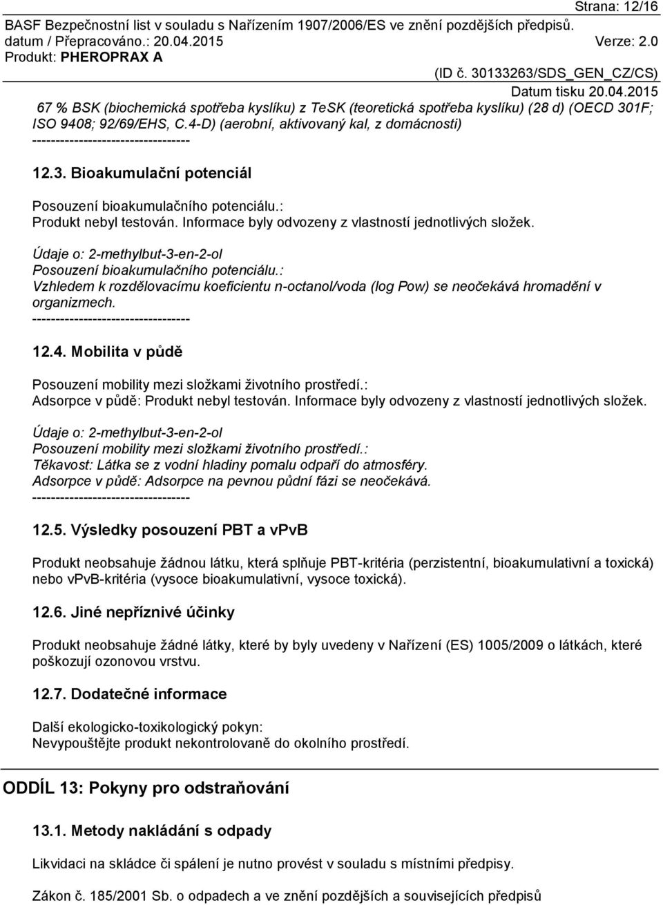 : Vzhledem k rozdělovacímu koeficientu n-octanol/voda (log Pow) se neočekává hromadění v organizmech. 12.4. Mobilita v půdě Posouzení mobility mezi složkami životního prostředí.