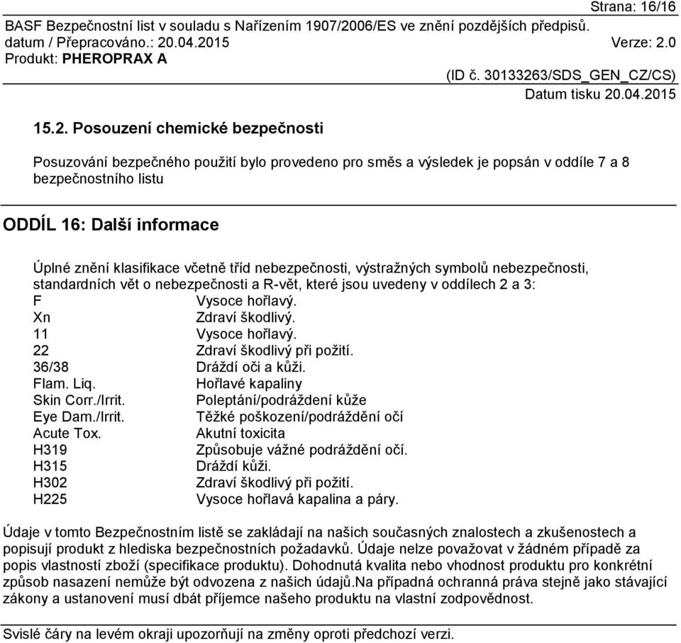tříd nebezpečnosti, výstražných symbolů nebezpečnosti, standardních vět o nebezpečnosti a R-vět, které jsou uvedeny v oddílech 2 a 3: F Vysoce hořlavý. Xn Zdraví škodlivý. 11 Vysoce hořlavý.