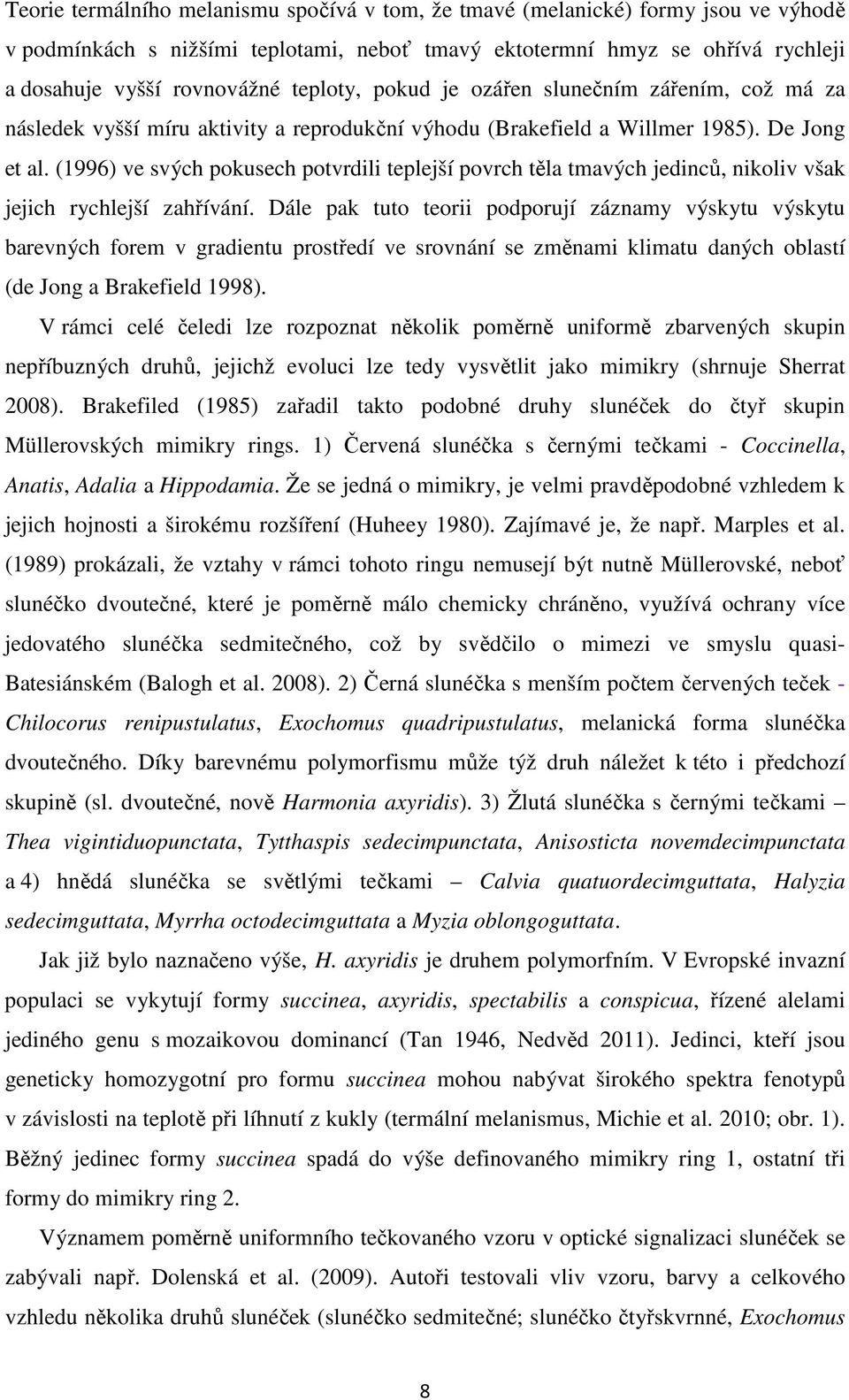 (1996) ve svých pokusech potvrdili teplejší povrch těla tmavých jedinců, nikoliv však jejich rychlejší zahřívání.