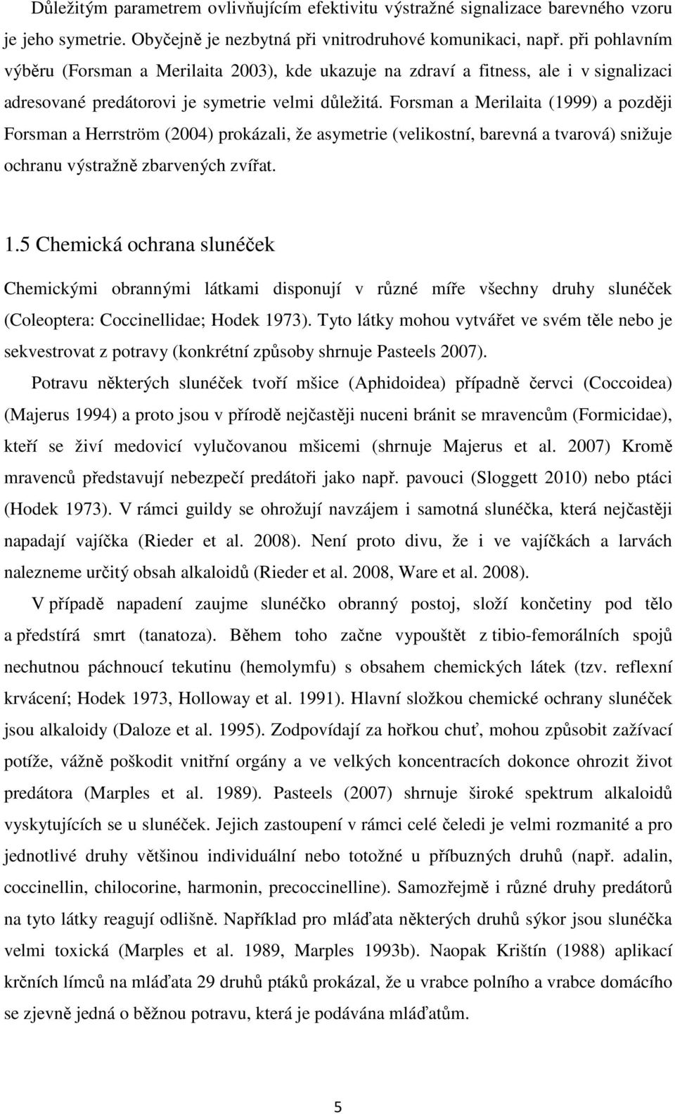 Forsman a Merilaita (1999) a později Forsman a Herrström (2004) prokázali, že asymetrie (velikostní, barevná a tvarová) snižuje ochranu výstražně zbarvených zvířat. 1.