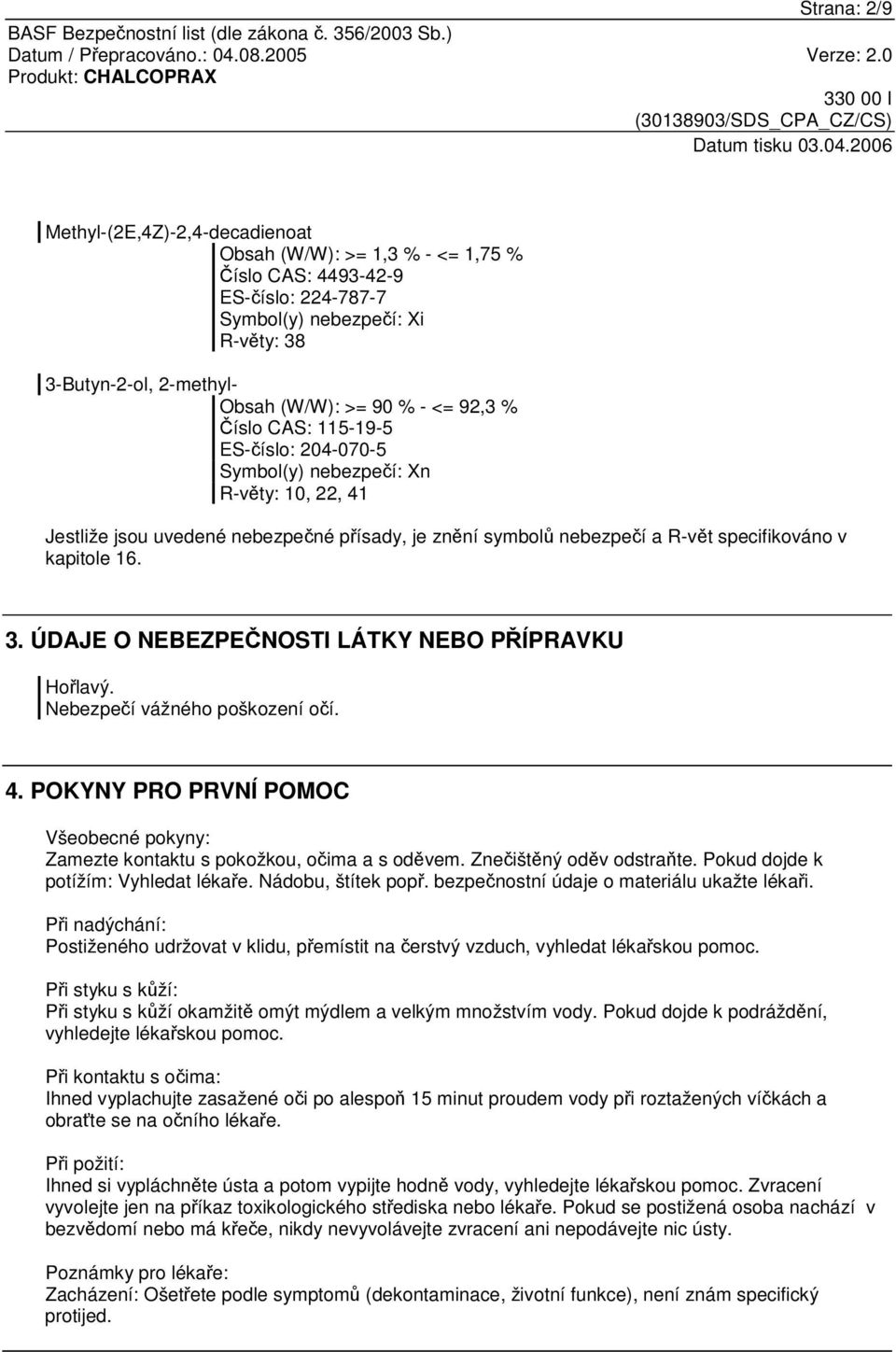 ÚDAJE O NEBEZPENOSTI LÁTKY NEBO PÍPRAVKU Holavý. Nebezpeí vážného poškození oí. 4. POKYNY PRO PRVNÍ POMOC Všeobecné pokyny: Zamezte kontaktu s pokožkou, oima a s odvem. Zneištný odv odstrate.