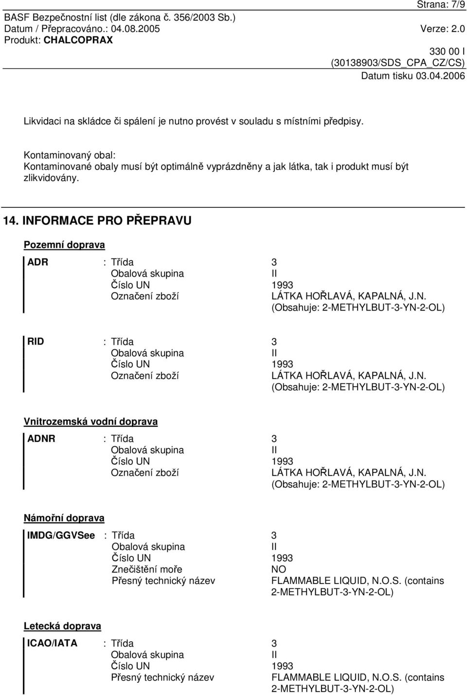 INFORMACE PRO PEPRAVU Pozemní doprava ADR : Tída 3 Oznaení zboží LÁTKA HOLAVÁ, KAPALNÁ, J.N. (Obsahuje: 2-METHYLBUT-3-YN-2-OL) RID : Tída 3 Oznaení zboží LÁTKA HOLAVÁ, KAPALNÁ, J.N. (Obsahuje: 2-METHYLBUT-3-YN-2-OL) Vnitrozemská vodní doprava ADNR : Tída 3 Oznaení zboží LÁTKA HOLAVÁ, KAPALNÁ, J.