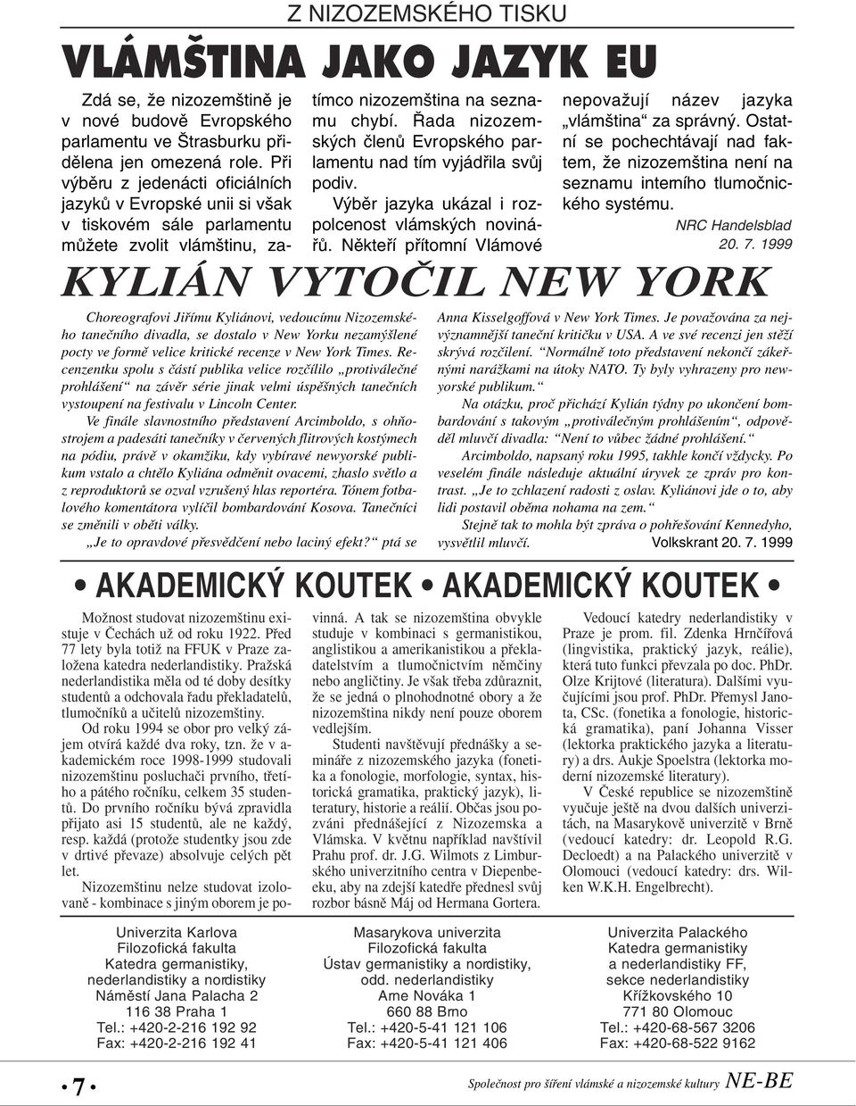 Ve finále slavnostního pfiedstavení Arcimboldo, s ohàostrojem a padesáti taneãníky v ãerven ch flitrov ch kost mech na pódiu, právû v okamïiku, kdy vybíravé newyorské publikum vstalo a chtûlo Kyliána