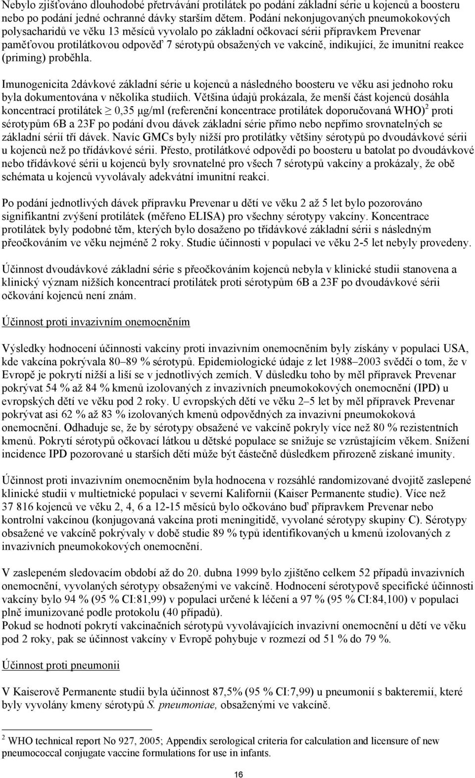 indikující, že imunitní reakce (priming) proběhla. Imunogenicita 2dávkové základní série u kojenců a následného boosteru ve věku asi jednoho roku byla dokumentována v několika studiích.