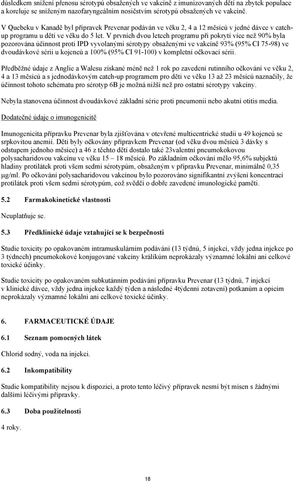 V prvních dvou letech programu při pokrytí více než 90% byla pozorována účinnost proti IPD vyvolanými sérotypy obsaženými ve vakcíně 93% (95% CI 75-98) ve dvoudávkové sérii u kojenců a 100% (95% CI