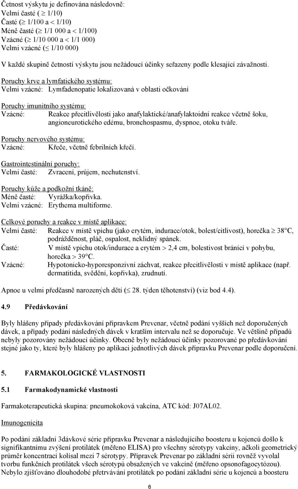 Poruchy krve a lymfatického systému: Velmi vzácné: Lymfadenopatie lokalizovaná v oblasti očkování Poruchy imunitního systému: Vzácné: Reakce přecitlivělosti jako anafylaktické/anafylaktoidní reakce