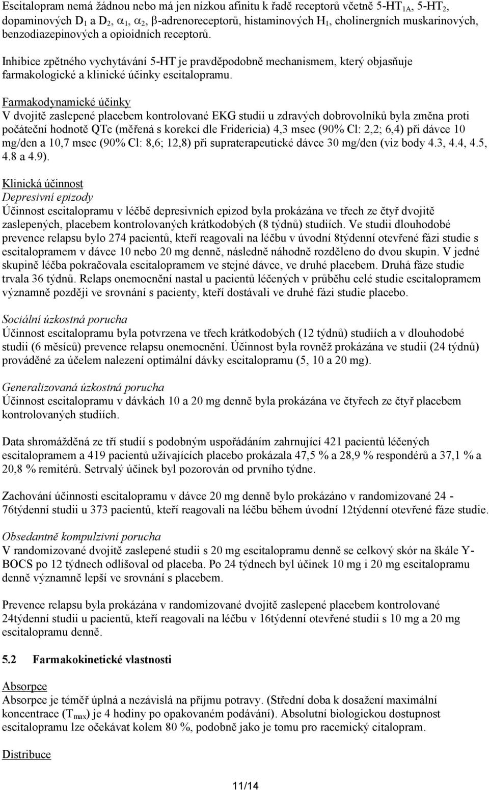 Farmakodynamické účinky V dvojitě zaslepené placebem kontrolované EKG studii u zdravých dobrovolníků byla změna proti počáteční hodnotě QTc (měřená s korekcí dle Fridericia) 4,3 msec (90% Cl: 2,2;