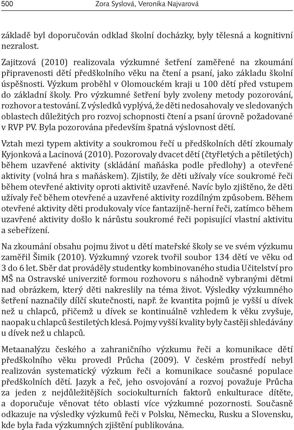 Výzkum proběhl v Olomouckém kraji u 100 dětí před vstupem do základní školy. Pro výzkumné šetření byly zvoleny metody pozorování, rozhovor a testování.