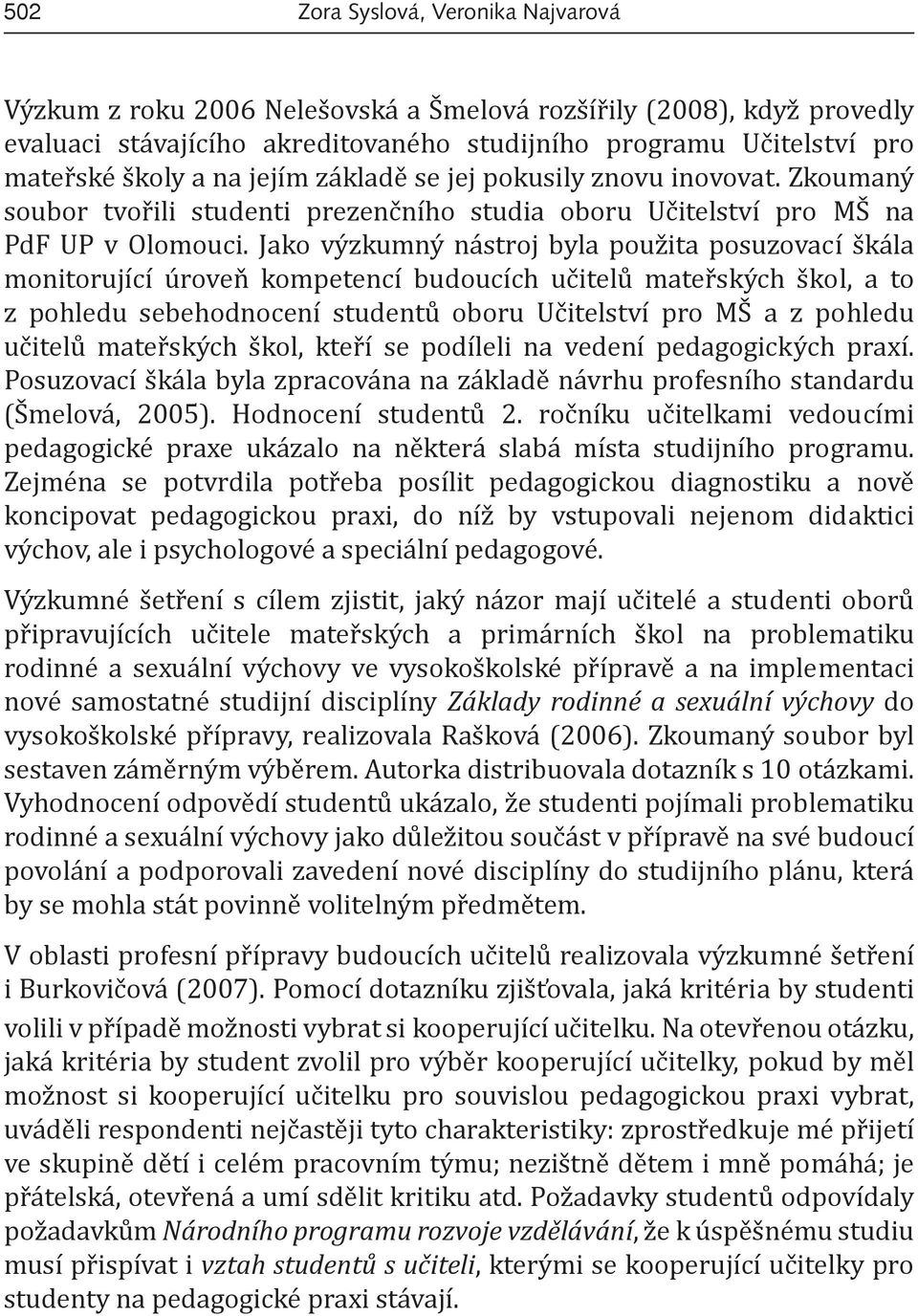 Jako výzkumný nástroj byla použita posuzovací škála monitorující úroveň kompetencí budoucích učitelů mateřských škol, a to z pohledu sebehodnocení studentů oboru Učitelství pro MŠ a z pohledu učitelů