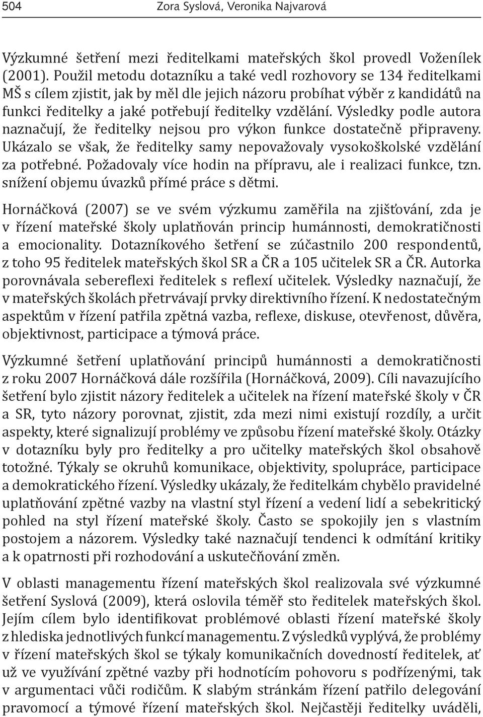 Výsledky podle autora naznačují, že ředitelky nejsou pro výkon funkce dostatečně připraveny. Ukázalo se však, že ředitelky samy nepovažovaly vysokoškolské vzdělání za potřebné.