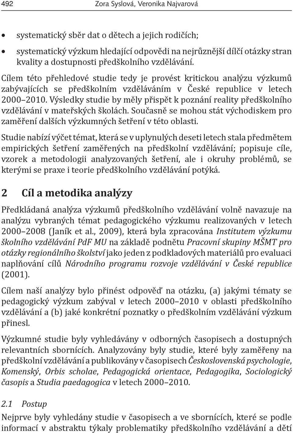 Výsledky studie by měly přispět k poznání reality předškolního vzdělávání v mateřských školách. Současně se mohou stát východiskem pro zaměření dalších výzkumných šetření v této oblasti.