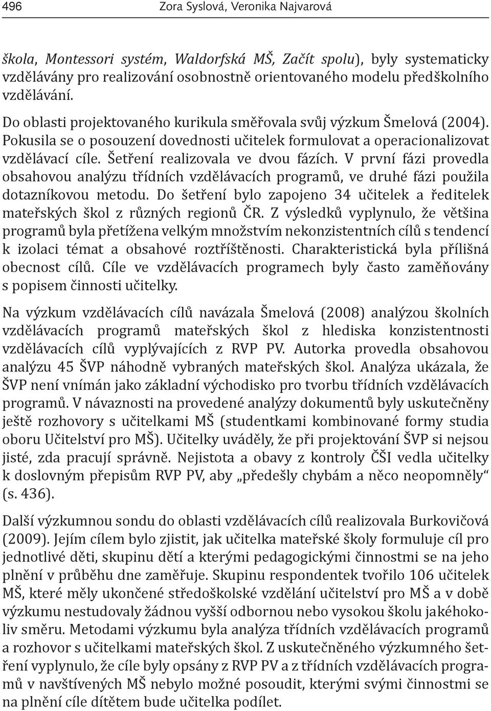 V první fázi provedla obsahovou analýzu třídních vzdělávacích programů, ve druhé fázi použila dotazníkovou metodu.