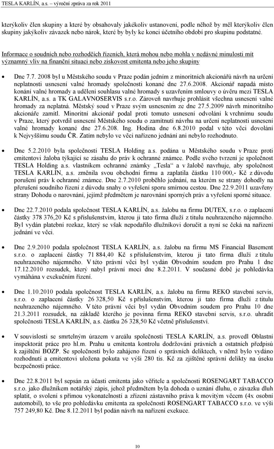 7. 2008 byl u Městského soudu v Praze podán jedním z minoritních akcionářů návrh na určení neplatnosti usnesení valné hromady společnosti konané dne 27.6.2008. Akcionář napadá místo konání valné hromady a udělení souhlasu valné hromady s uzavřením smlouvy o úvěru mezi TESLA KARLÍN, a.