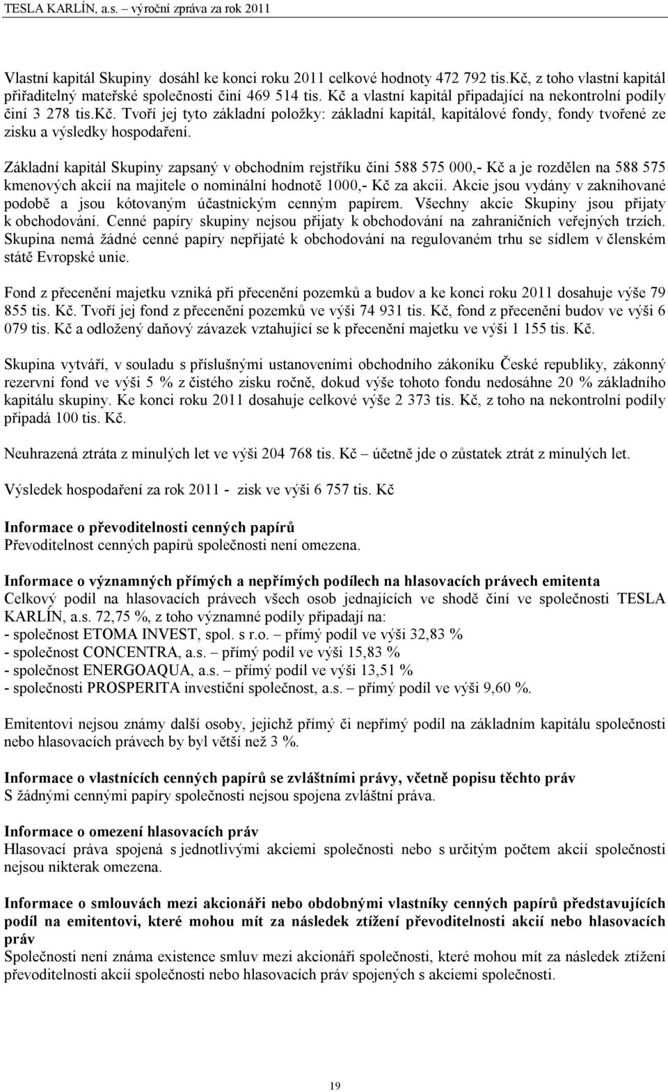 Základní kapitál Skupiny zapsaný v obchodním rejstříku činí 588 575 000,- Kč a je rozdělen na 588 575 kmenových akcií na majitele o nominální hodnotě 1000,- Kč za akcii.