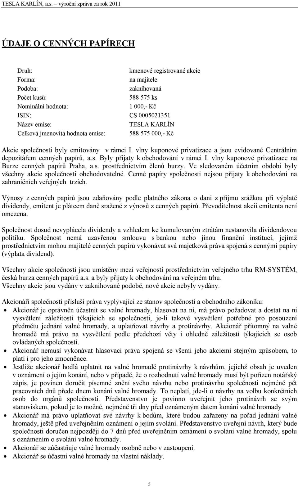 vlny kuponové privatizace na Burze cenných papírů Praha, a.s. prostřednictvím členů burzy. Ve sledovaném účetním období byly všechny akcie společnosti obchodovatelné.