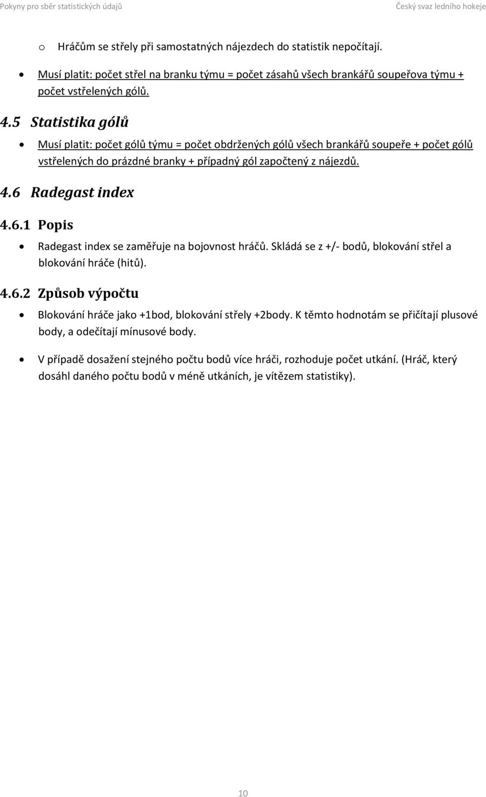 Radegast index 4.6.1 Popis Radegast index se zaměřuje na bojovnost hráčů. Skládá se z +/- bodů, blokování střel a blokování hráče (hitů). 4.6.2 Způsob výpočtu Blokování hráče jako +1bod, blokování střely +2body.