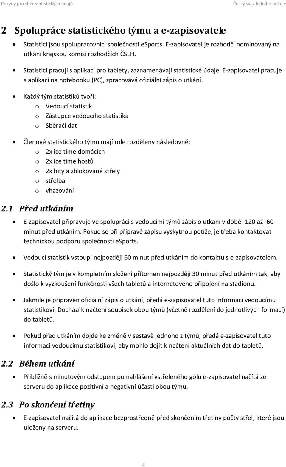 Každý tým statistiků tvoří: o Vedoucí statistik o Zástupce vedoucího statistika o Sběrači dat Členové statistického týmu mají role rozděleny následovně: o 2x ice time domácích o 2x ice time hostů o