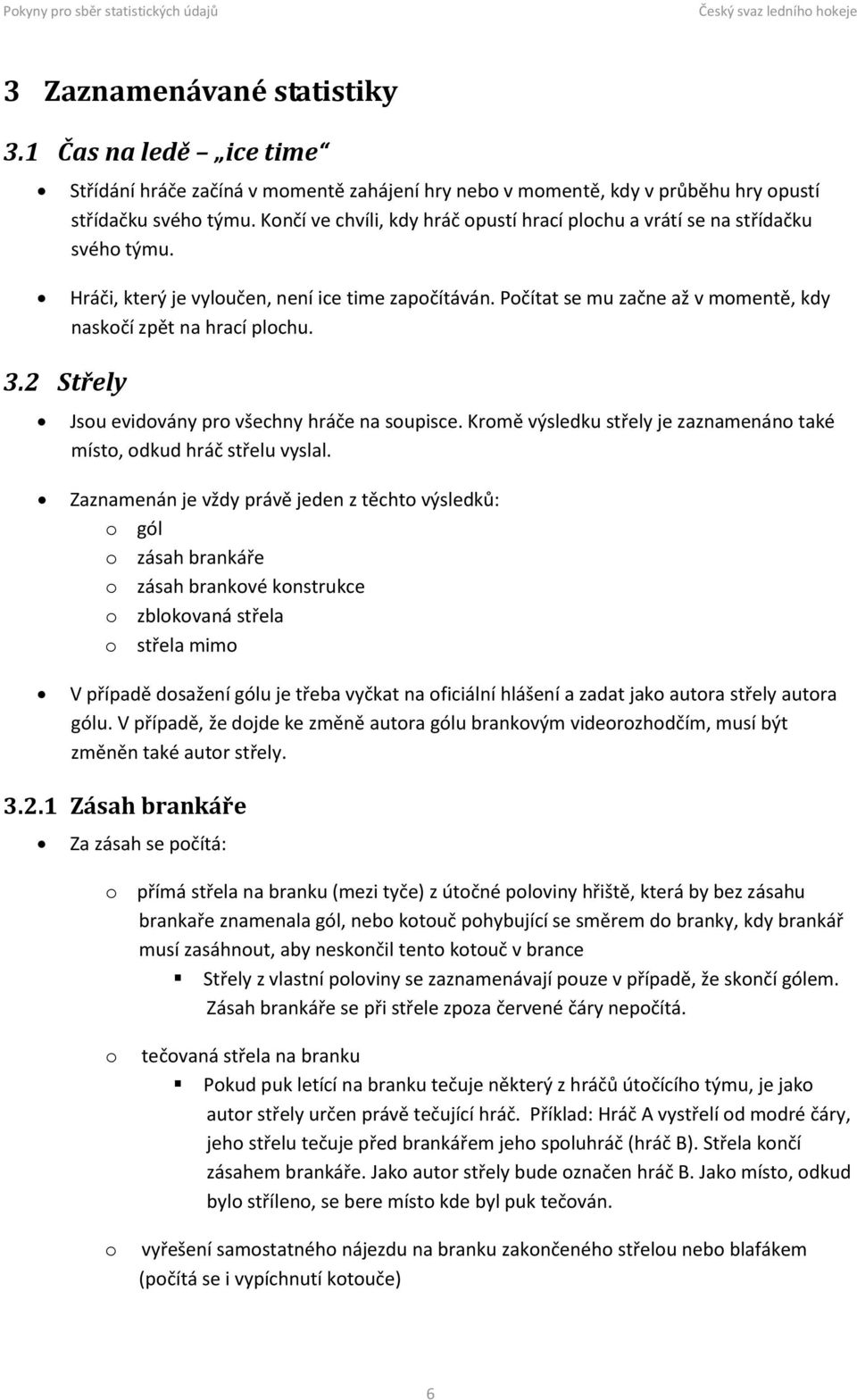 Počítat se mu začne až v momentě, kdy naskočí zpět na hrací plochu. 3.2 Střely Jsou evidovány pro všechny hráče na soupisce. Kromě výsledku střely je zaznamenáno také místo, odkud hráč střelu vyslal.