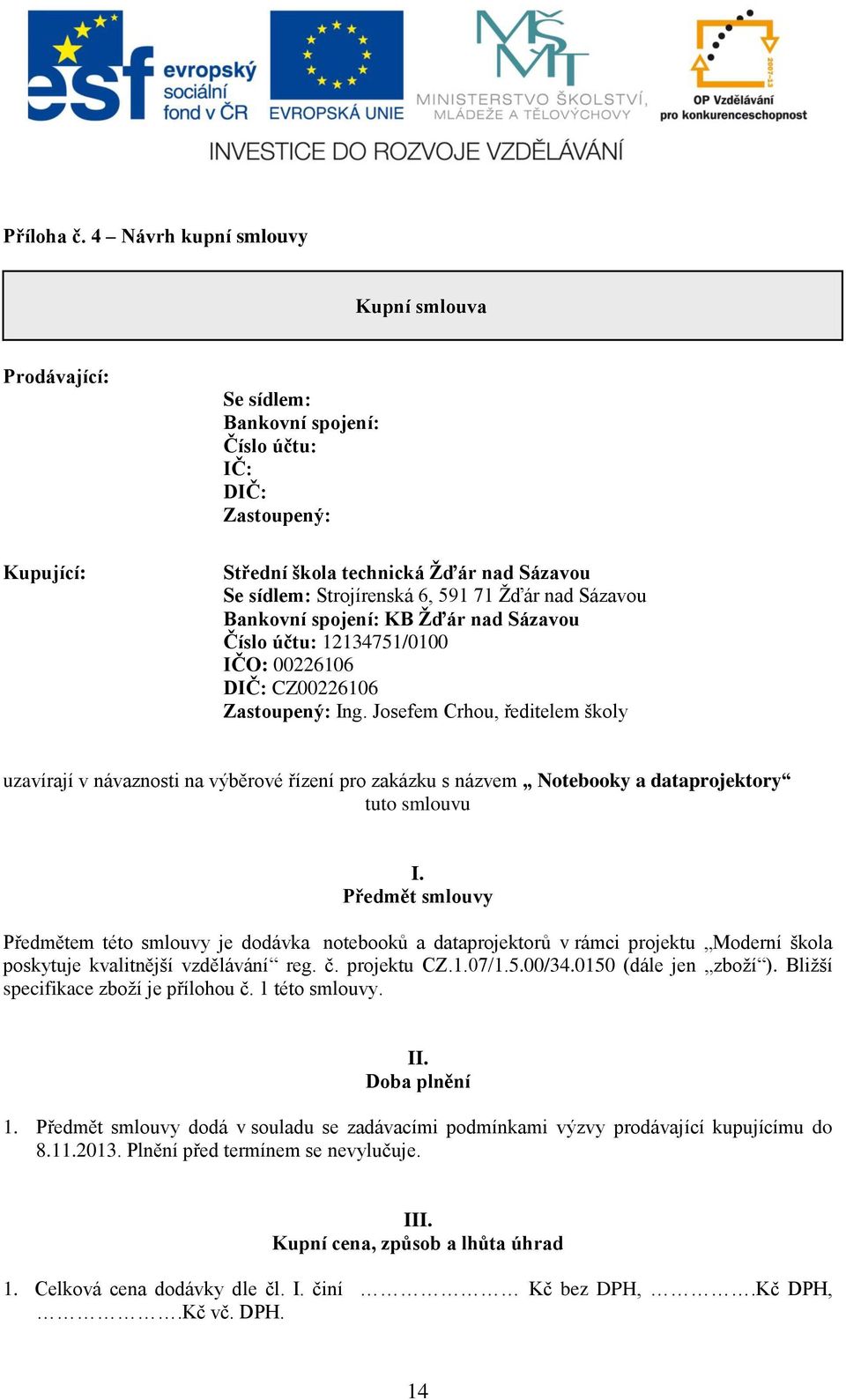 Žďár nad Sázavou Bankovní spojení: KB Žďár nad Sázavou Číslo účtu: 12134751/0100 IČO: 00226106 DIČ: CZ00226106 Zastoupený: Ing.