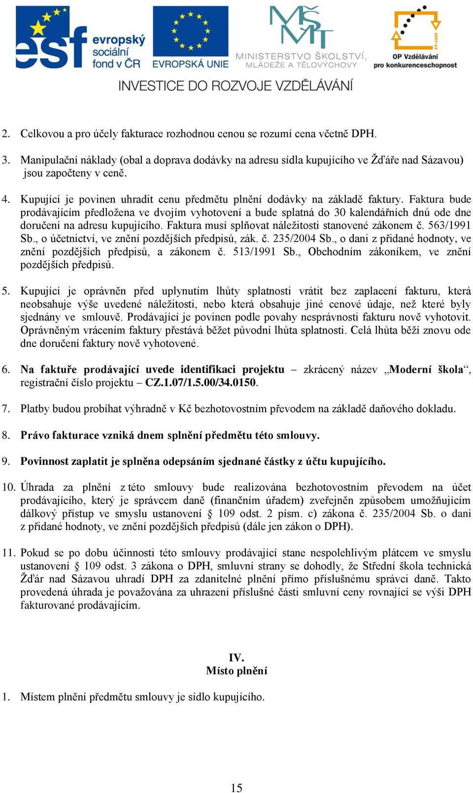 Faktura bude prodávajícím předložena ve dvojím vyhotovení a bude splatná do 30 kalendářních dnů ode dne doručení na adresu kupujícího. Faktura musí splňovat náležitosti stanovené zákonem č.