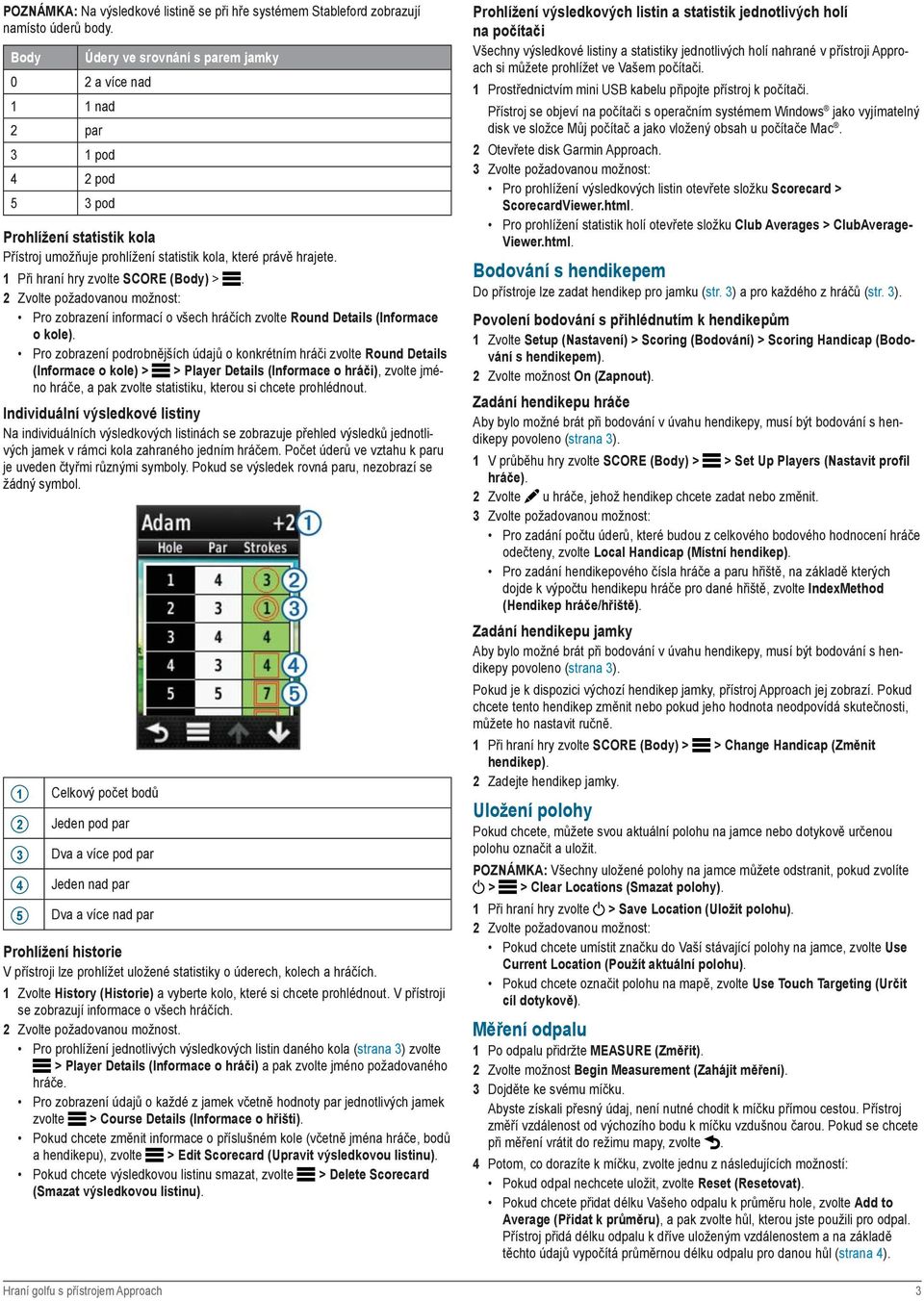 1 Při hraní hry zvolte SCORE (Body) >. 2 Zvolte požadovanou možnost: Pro zobrazení informací o všech hráčích zvolte Round Details (Informace o kole).