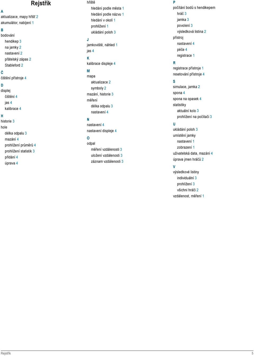 J jamkoviště, náhled 1 jas 4 K kalibrace displeje 4 M mapa aktualizace 2 symboly 2 mazání, historie 3 měření délka odpalu 3 nastavení 4 N nastavení 4 nastavení displeje 4 O odpal měření vzdálenosti 3