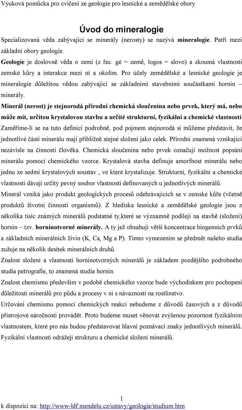 Pro účely zemědělské a lesnické geologie je mineralogie důležitou vědou zabývající se základními stavebními součástkami hornin minerály.