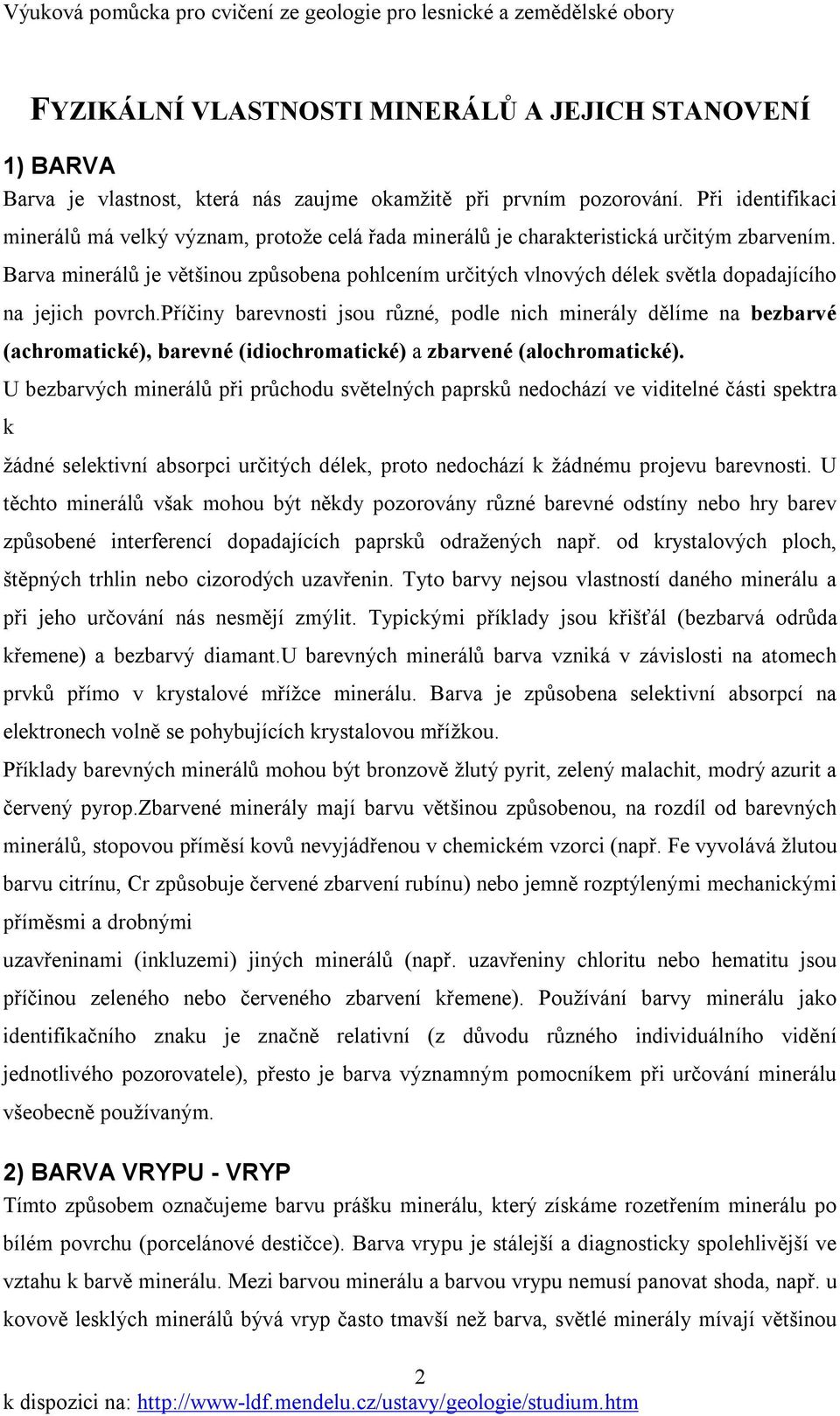 Barva minerálů je většinou způsobena pohlcením určitých vlnových délek světla dopadajícího na jejich povrch.