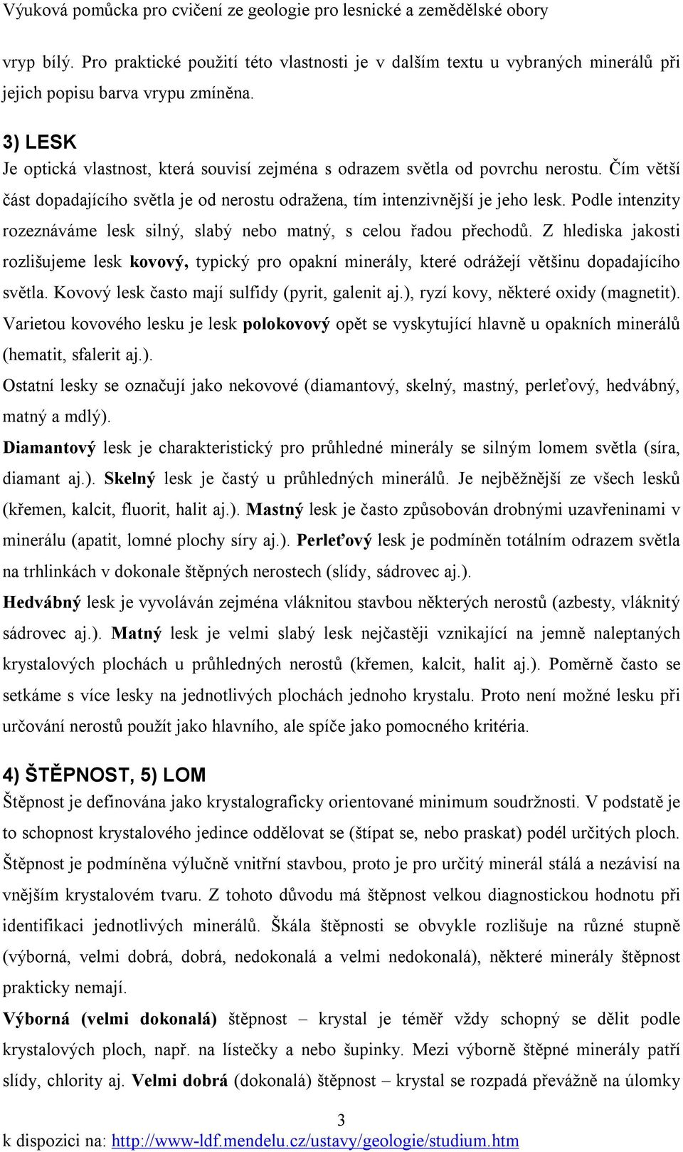 Podle intenzity rozeznáváme lesk silný, slabý nebo matný, s celou řadou přechodů. Z hlediska jakosti rozlišujeme lesk kovový, typický pro opakní minerály, které odrážejí většinu dopadajícího světla.