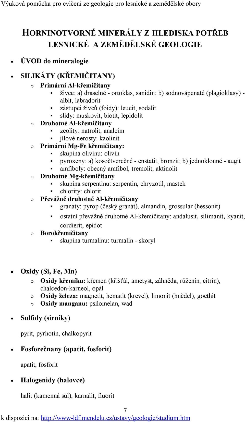 zeolity: natrolit, analcim! jílové nerosty: kaolinit o Primární Mg-Fe křemičitany:! skupina olivínu: olivín! pyroxeny: a) kosočtverečné - enstatit, bronzit; b) jednoklonné - augit!