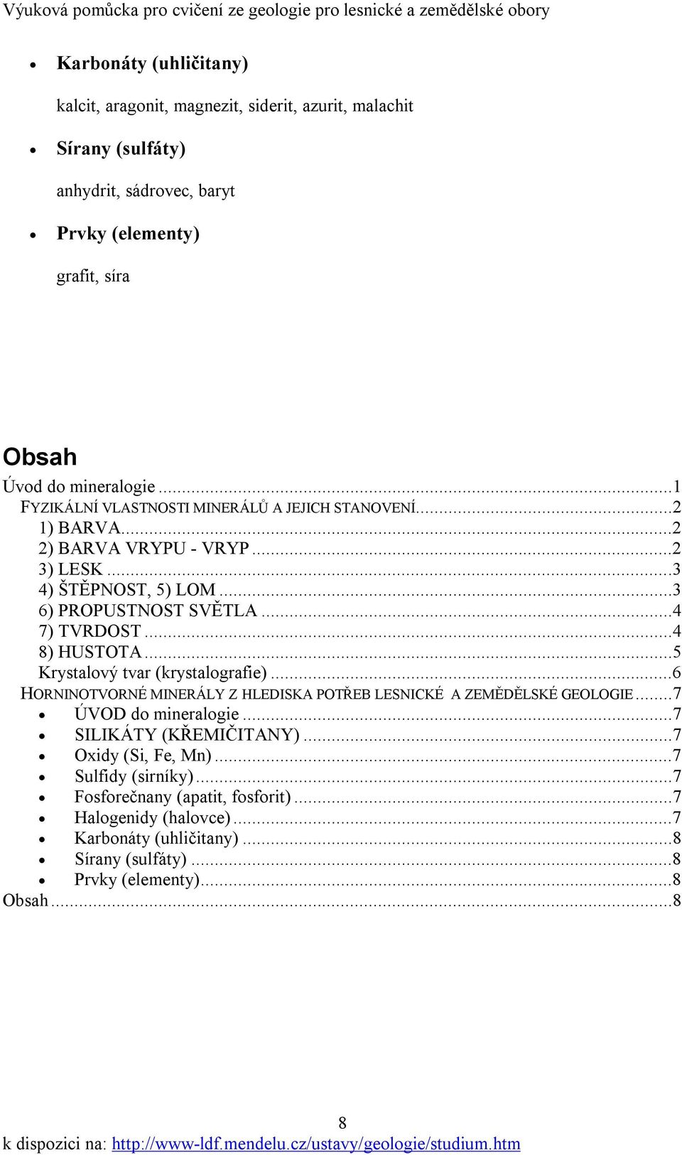 ..4 8) HUSTOTA...5 Krystalový tvar (krystalografie)...6 HORNINOTVORNÉ MINERÁLY Z HLEDISKA POTŘEB LESNICKÉ A ZEMĚDĚLSKÉ GEOLOGIE...7 ÚVOD do mineralogie...7 SILIKÁTY (KŘEMIČITANY).