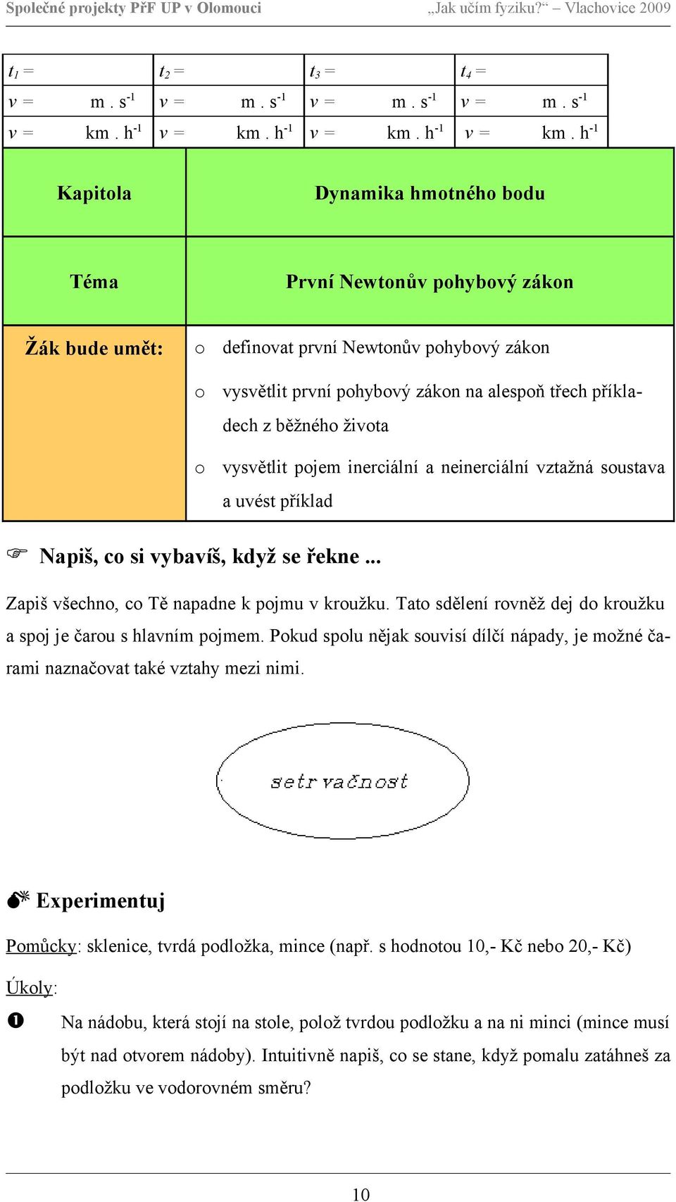 h-1 v = Kapitola Dynamika hmotného bodu Téma První Newtonův pohybový zákon Žák bude umět: o definovat první Newtonův pohybový zákon o vysvětlit první pohybový zákon na alespoň třech příkladech z