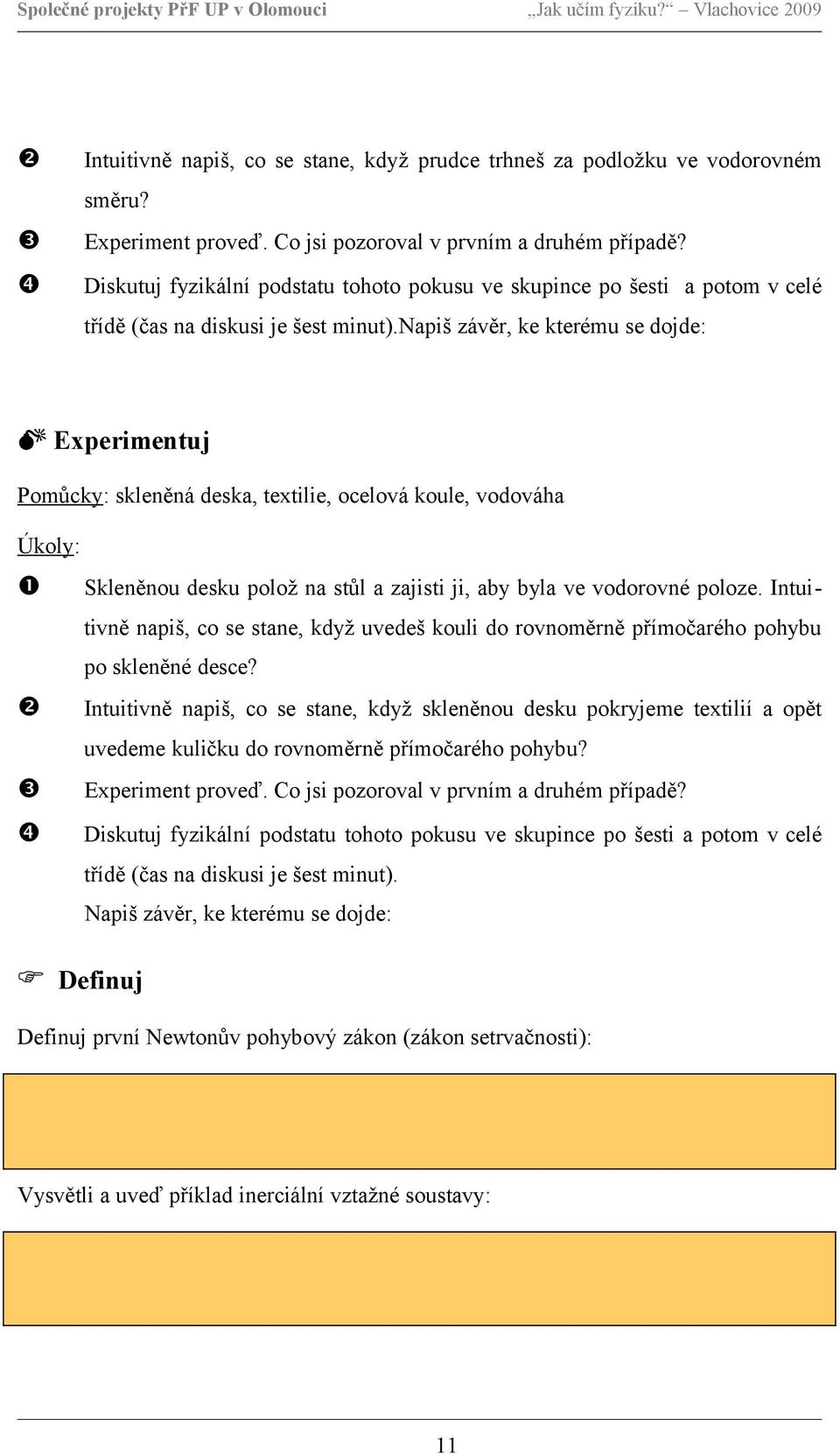 napiš závěr, ke kterému se dojde: Experimentuj Pomůcky: skleněná deska, textilie, ocelová koule, vodováha Úkoly: Skleněnou desku polož na stůl a zajisti ji, aby byla ve vodorovné poloze.