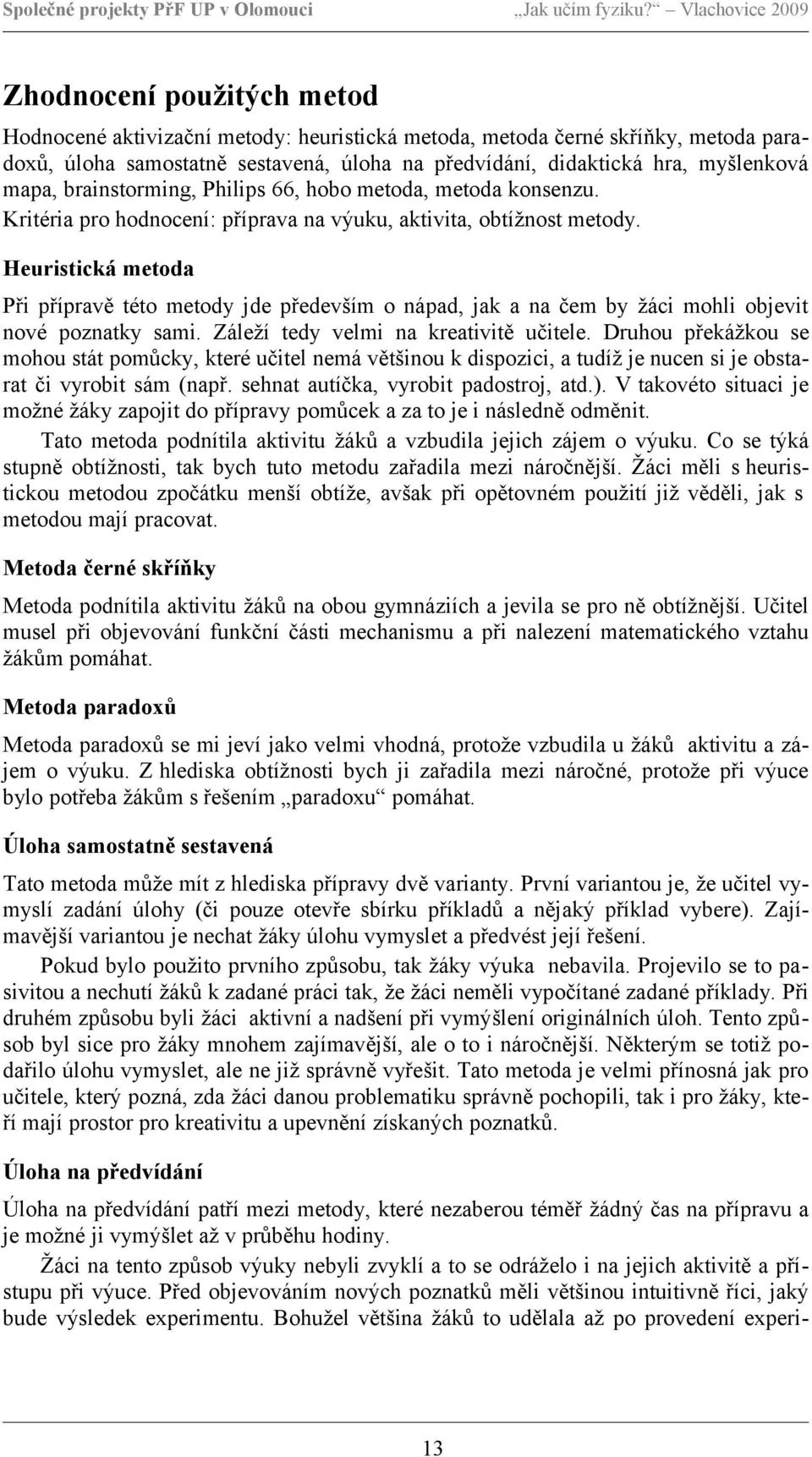 Heuristická metoda Při přípravě této metody jde především o nápad, jak a na čem by žáci mohli objevit nové poznatky sami. Záleží tedy velmi na kreativitě učitele.