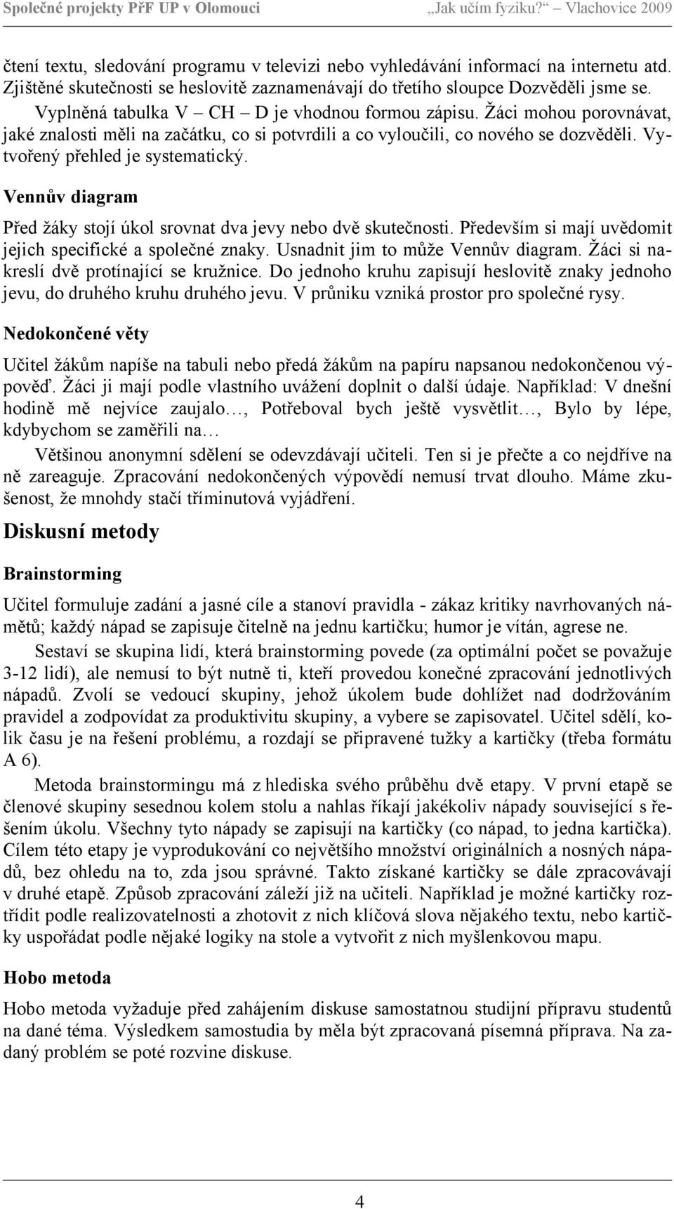 Vennův diagram Před žáky stojí úkol srovnat dva jevy nebo dvě skutečnosti. Především si mají uvědomit jejich specifické a společné znaky. Usnadnit jim to může Vennův diagram.