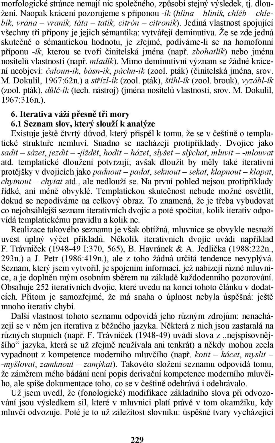 Že se zde jedná skutečně o sémantickou hodnotu, je zřejmé, podíváme-li se na homofonní příponu -ík, kterou se tvoří činitelská jména (např. zbohatlík) nebo jména nositelů vlastností (např. mladík).