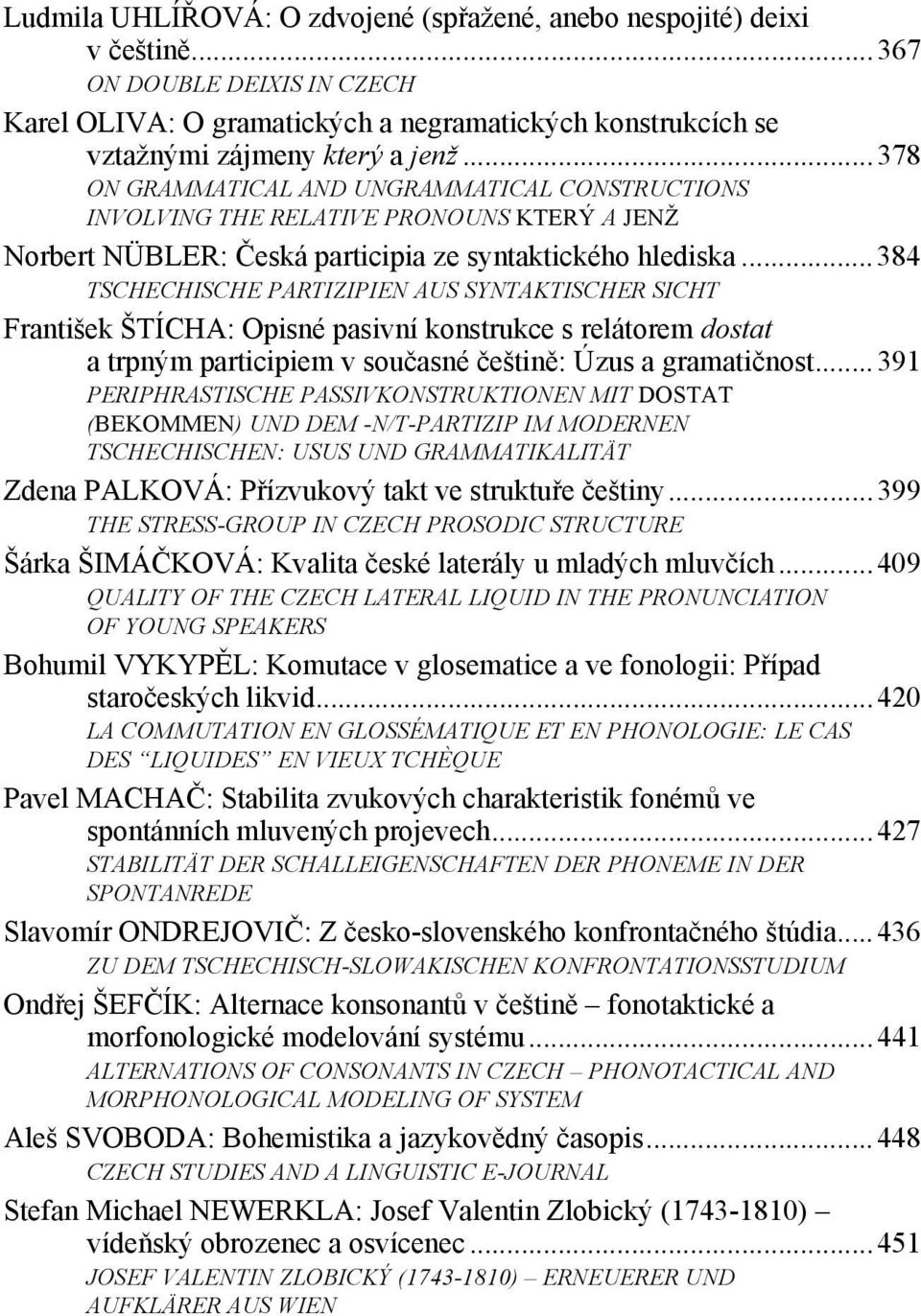 ..384 TSCHECHISCHE PARTIZIPIEN AUS SYNTAKTISCHER SICHT František ŠTÍCHA: Opisné pasivní konstrukce s relátorem dostat a trpným participiem v současné češtině: Úzus a gramatičnost.