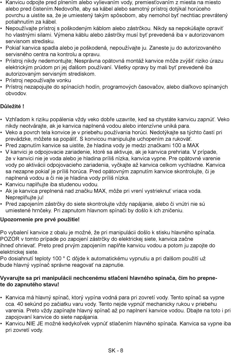 Nepoužívajte prístroj s poškodeným káblom alebo zástrčkou. Nikdy sa nepokúšajte opraviť ho vlastnými silami. Výmena káblu alebo zástrčky musí byť prevedená iba v autorizovanom servisnom stredisku.