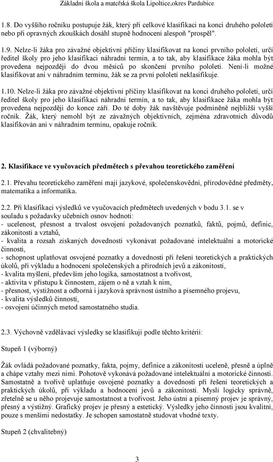 nejpozději do dvou měsíců po skončení prvního pololetí. Není-li možné klasifikovat ani v náhradním termínu, žák se za první pololetí neklasifikuje. 1.10.