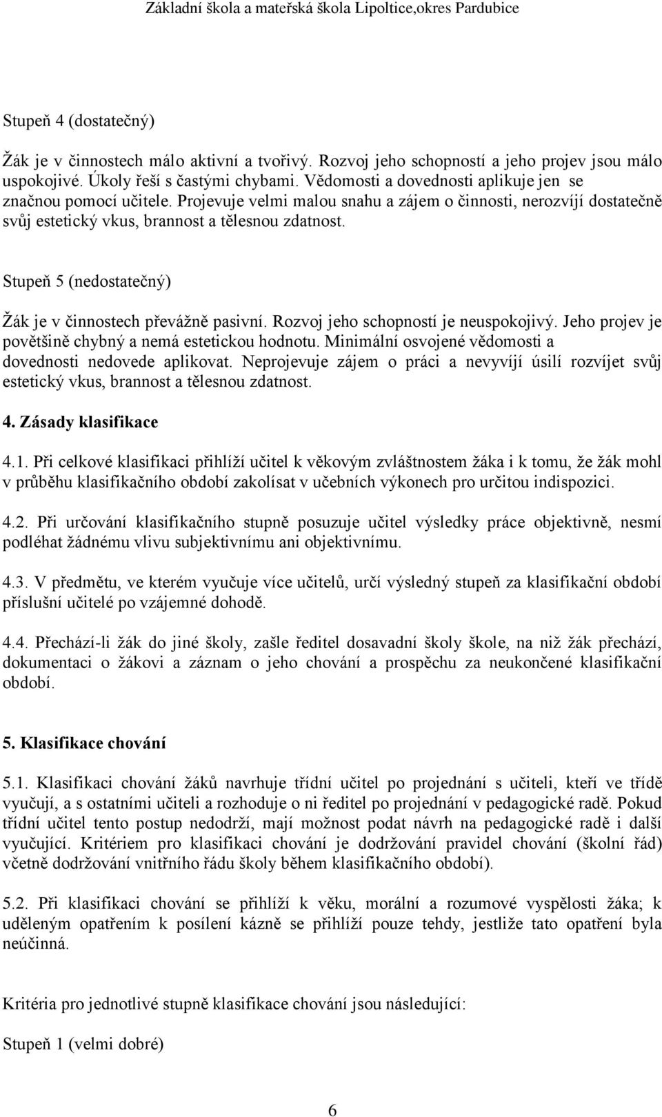 Stupeň 5 (nedostatečný) Žák je v činnostech převážně pasivní. Rozvoj jeho schopností je neuspokojivý. Jeho projev je povětšině chybný a nemá estetickou hodnotu.