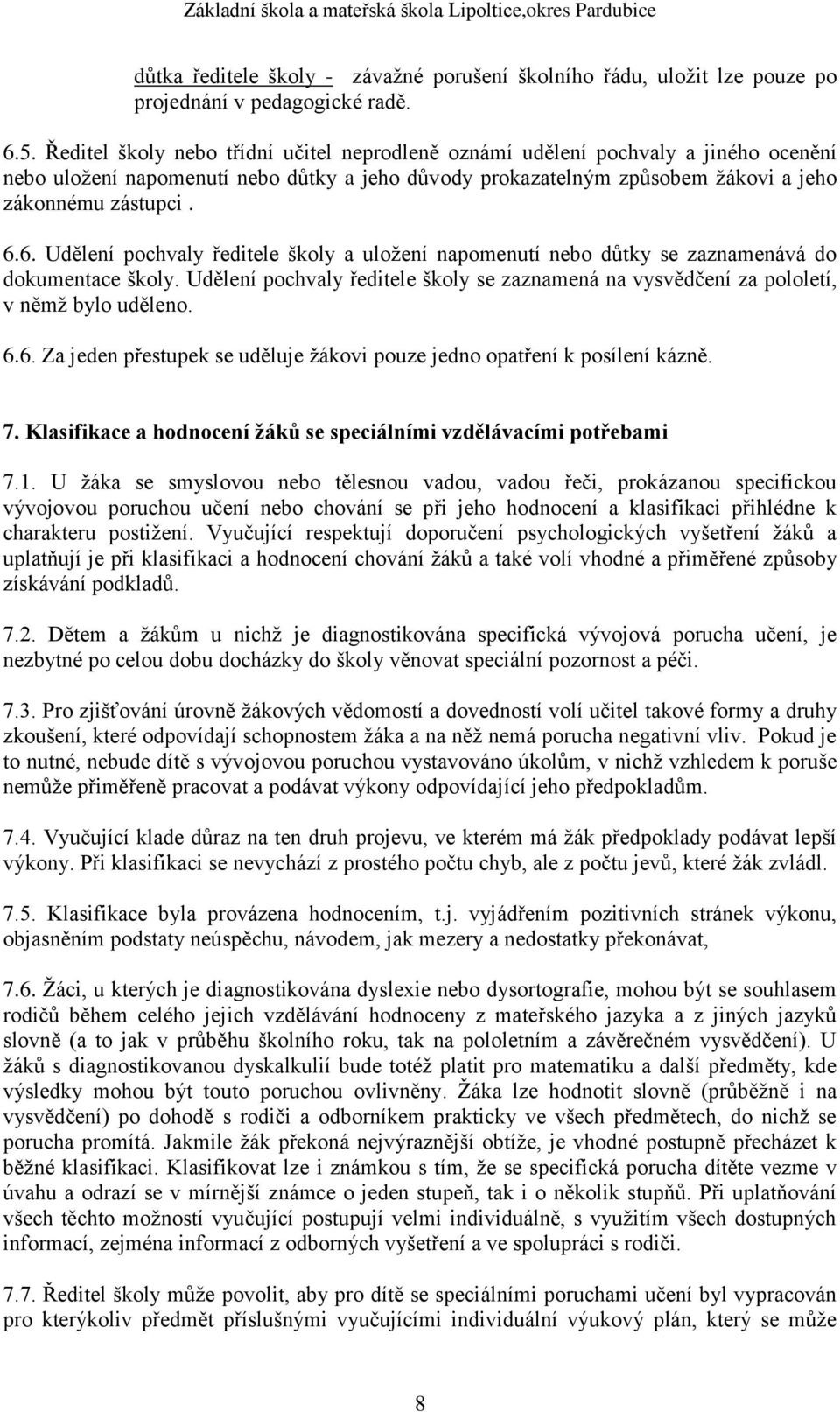 6. Udělení pochvaly ředitele školy a uložení napomenutí nebo důtky se zaznamenává do dokumentace školy. Udělení pochvaly ředitele školy se zaznamená na vysvědčení za pololetí, v němž bylo uděleno. 6.