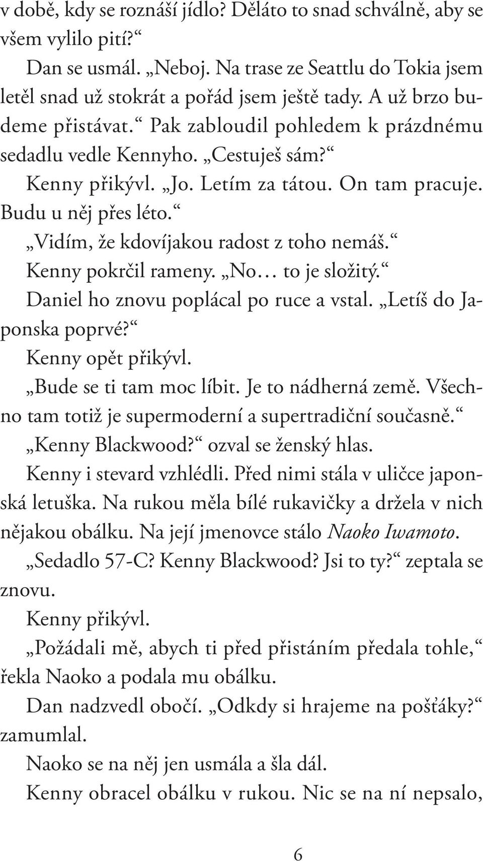 Vidím, že kdovíjakou radost z toho nemáš. Kenny pokrčil rameny. No to je složitý. Daniel ho znovu poplácal po ruce a vstal. Letíš do Japonska poprvé? Kenny opět přikývl. Bude se ti tam moc líbit.