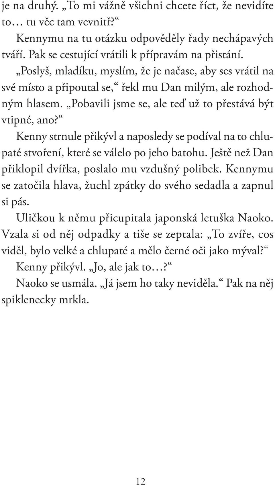 Kenny strnule přikývl a naposledy se podíval na to chlupaté stvoření, které se válelo po jeho batohu. Ještě než Dan přiklopil dvířka, poslalo mu vzdušný polibek.