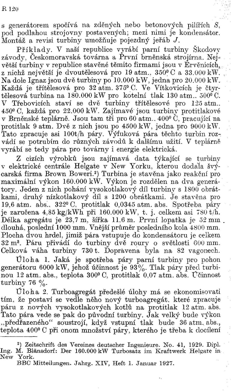 Největší turbiny v republice stavěné těmito firmami jsou v Ěrvěnicích, z nichž největší je dvoutělesová pro 19atm., 350 C a 33.000 kw. Na dole Ignaz jsou dvě turbiny po 10.000 kw, jedna pro 20.000 kw. Každá je třítělesová pro 32 atm.