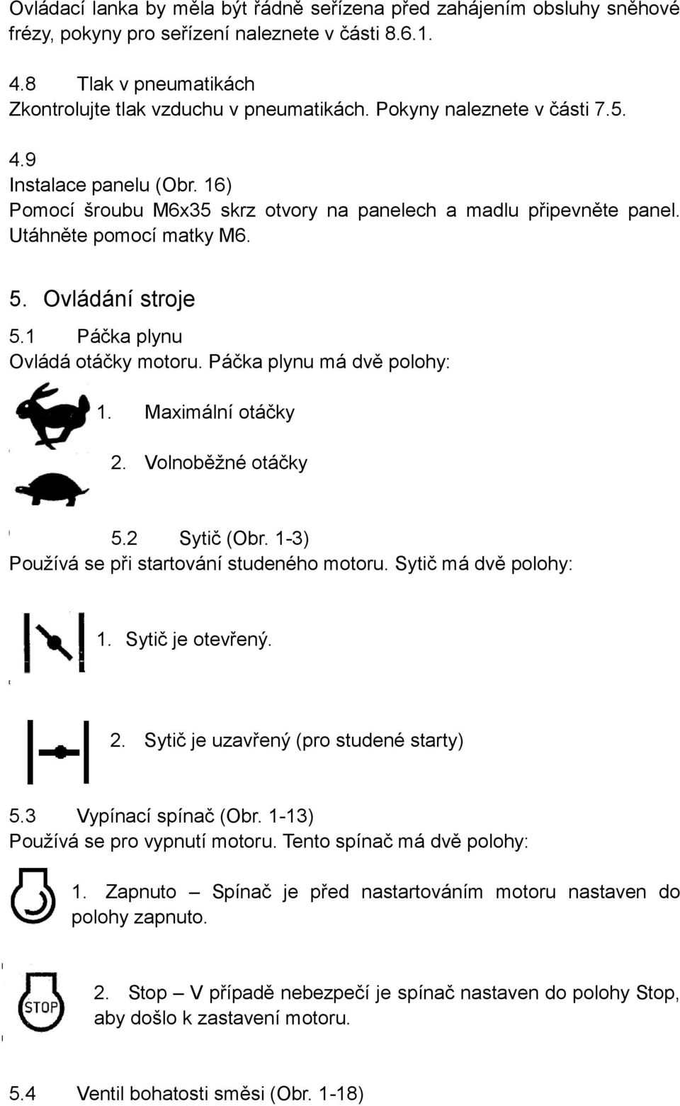 1 Páčka plynu Ovládá otáčky motoru. Páčka plynu má dvě polohy: 1. Maximální otáčky 2. Volnoběžné otáčky 5.2 Sytič (Obr. 1-3) Používá se při startování studeného motoru. Sytič má dvě polohy: 1.