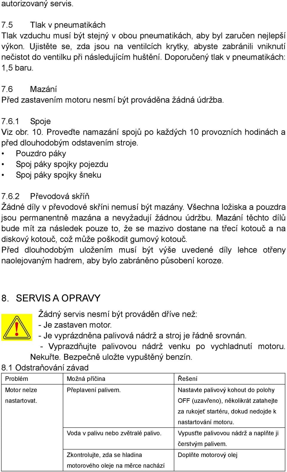 6 Mazání Před zastavením motoru nesmí být prováděna žádná údržba. 7.6.1 Spoje Viz obr. 10. Proveďte namazání spojů po každých 10 provozních hodinách a před dlouhodobým odstavením stroje.