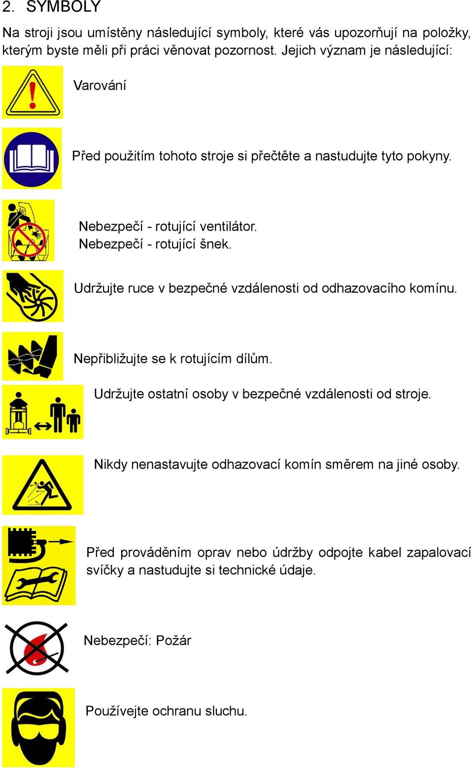 Udržujte ruce v bezpečné vzdálenosti od odhazovacího komínu. Nepřibližujte se k rotujícím dílům. Udržujte ostatní osoby v bezpečné vzdálenosti od stroje.