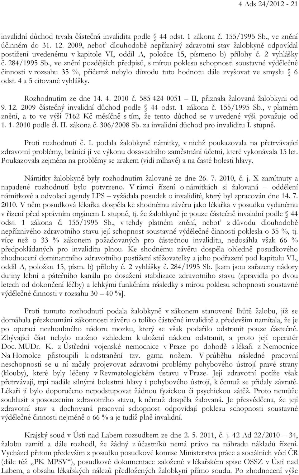 , ve znění pozdějších předpisů, s mírou poklesu schopnosti soustavné výdělečné činnosti v rozsahu 35 %, přičemž nebylo důvodu tuto hodnotu dále zvyšovat ve smyslu 6 odst. 4 a 5 citované vyhlášky.